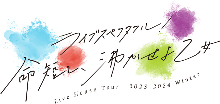 ライブハウスツアー2023-2024 WINTER 〜ライブスペクタクル！命短し、沸かせよ乙女〜